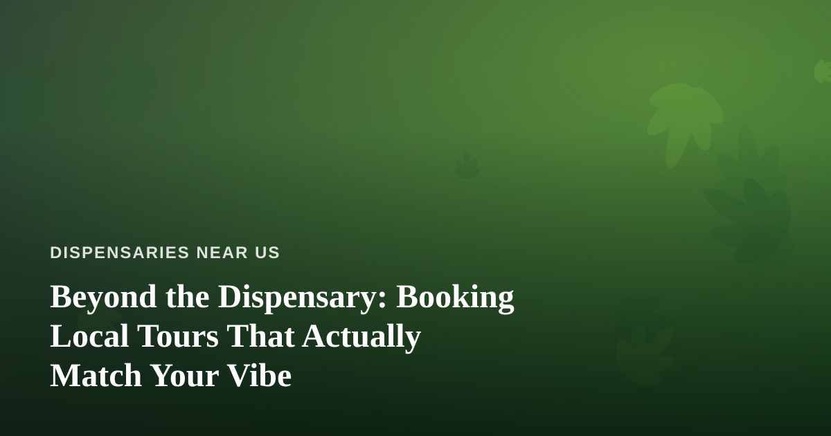 Beyond the Dispensary: Booking Local Tours That Actually Match Your Vibe