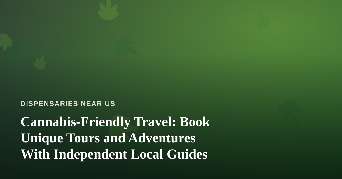Cannabis-Friendly Travel: Book Unique Tours and Adventures With Independent Local Guides