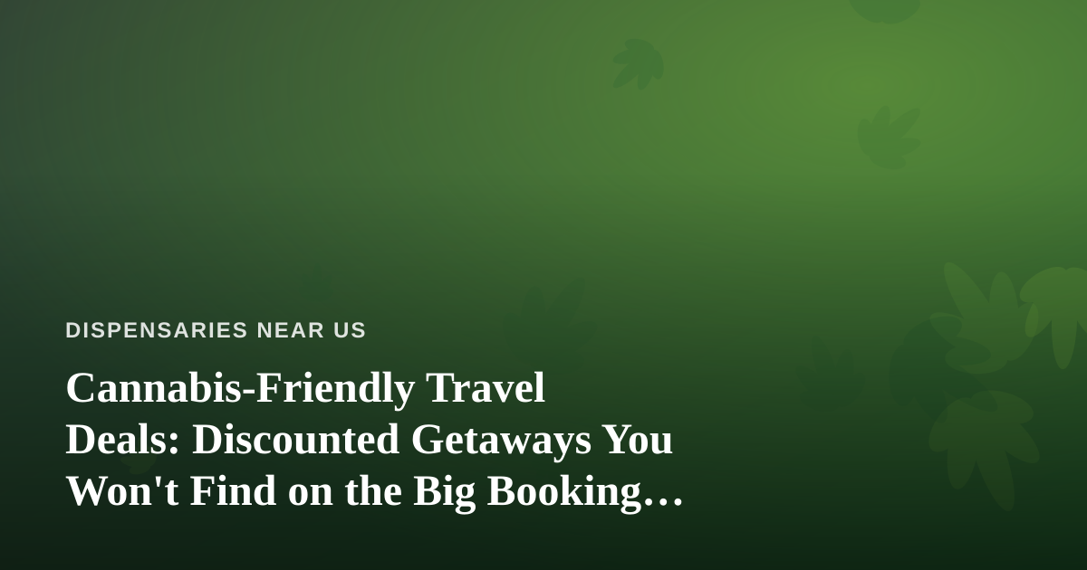 Cannabis-Friendly Travel Deals: Discounted Getaways You Won’t Find on the Big Booking Sites