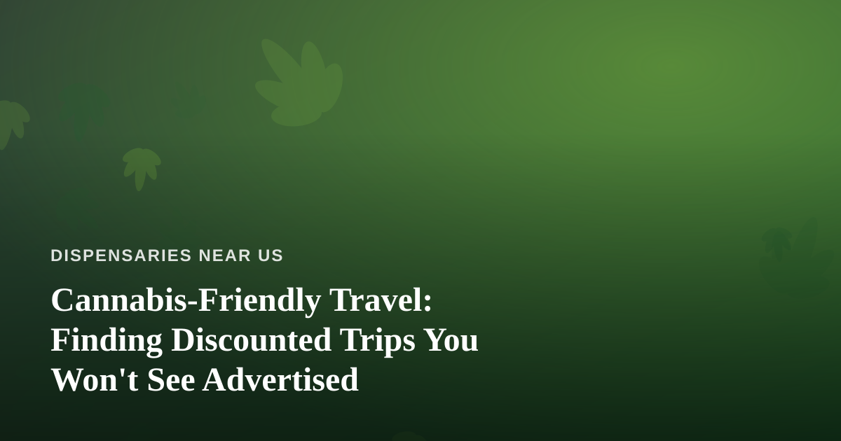 Cannabis-Friendly Travel: Finding Discounted Trips You Won’t See Advertised