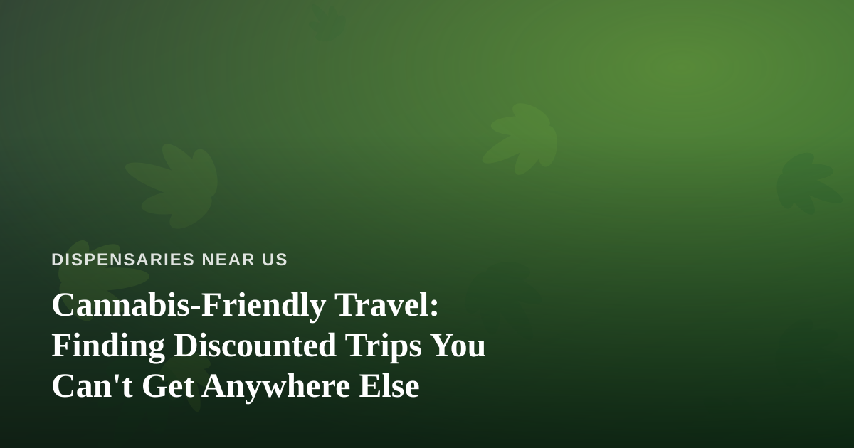 Cannabis-Friendly Travel: Finding Discounted Trips You Can’t Get Anywhere Else