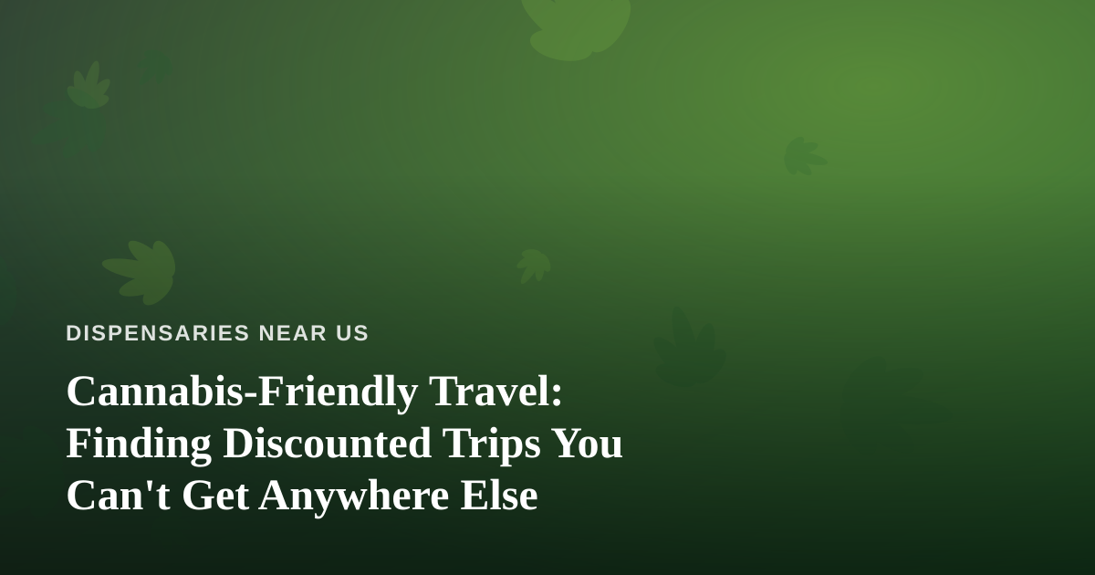 Cannabis-Friendly Travel: Finding Discounted Trips You Can’t Get Anywhere Else