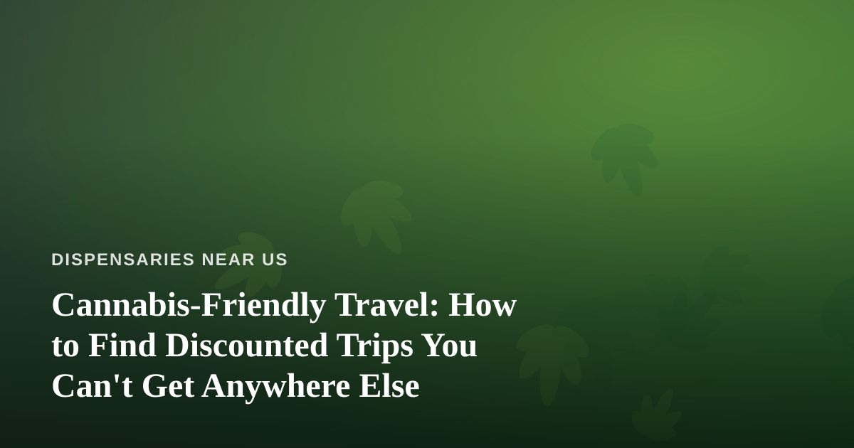 Cannabis-Friendly Travel: How to Find Discounted Trips You Can’t Get Anywhere Else