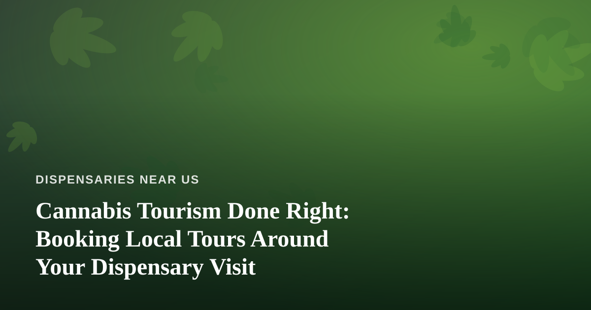 Cannabis Tourism Done Right: Booking Local Tours Around Your Dispensary Visit