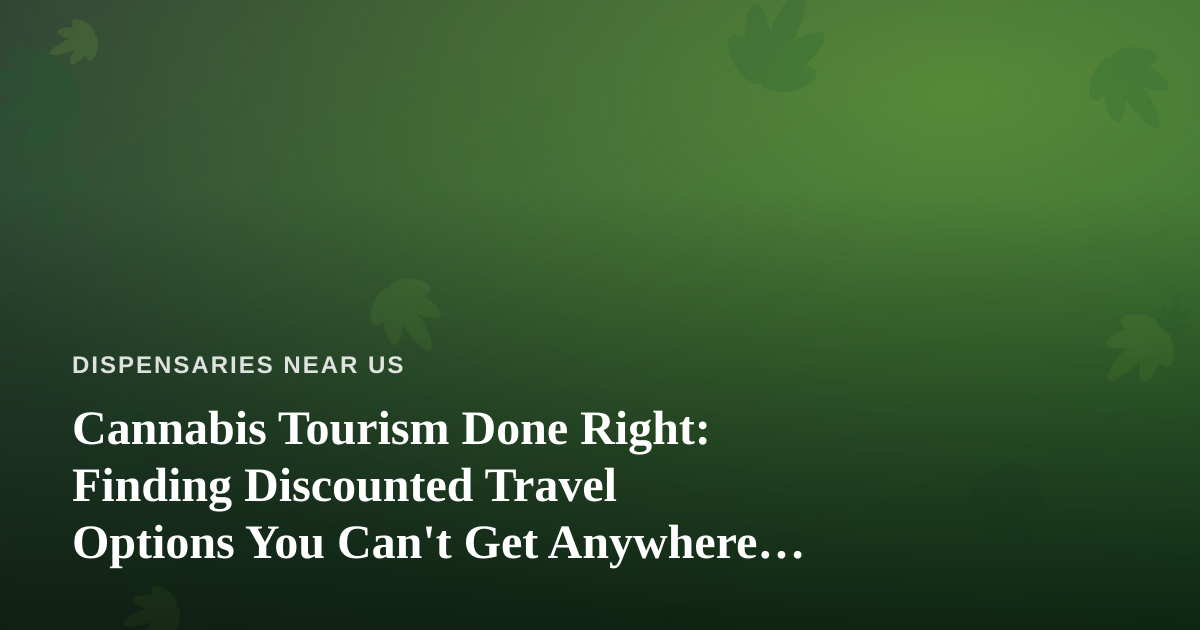 Cannabis Tourism Done Right: Finding Discounted Travel Options You Can’t Get Anywhere Else