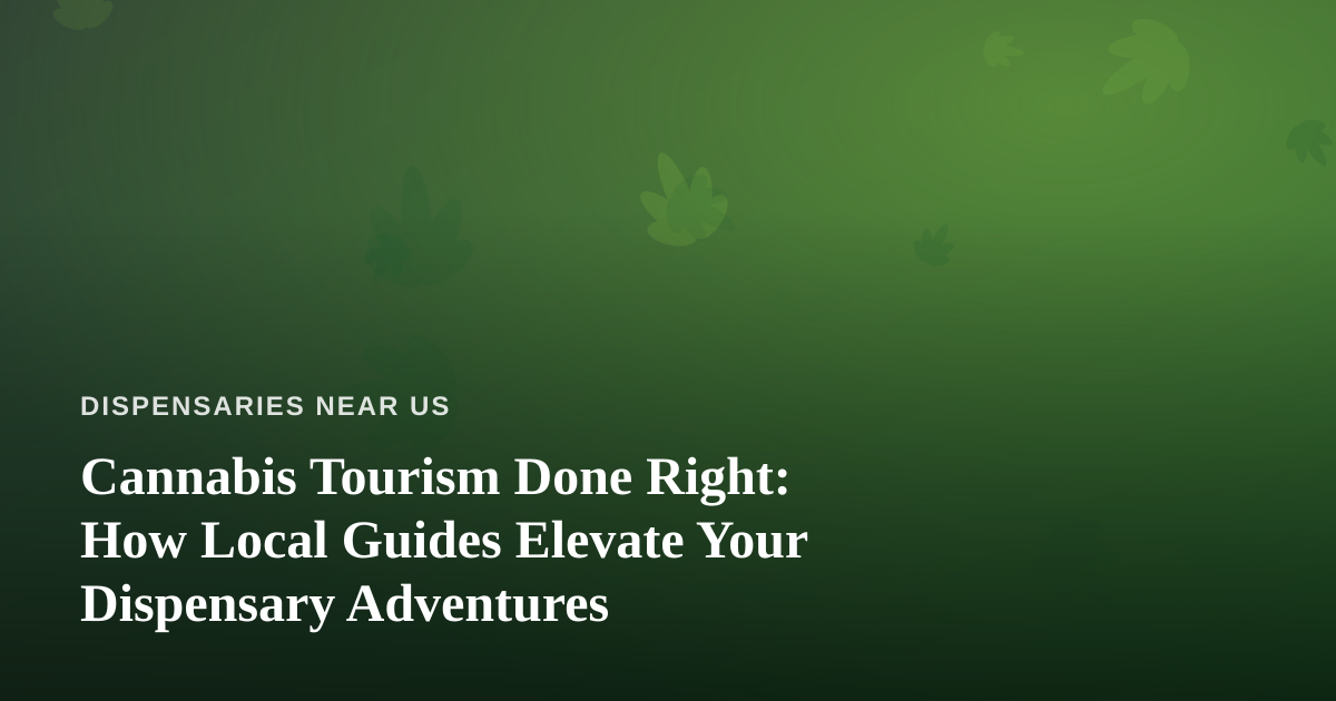 Cannabis Tourism Done Right: How Local Guides Elevate Your Dispensary Adventures