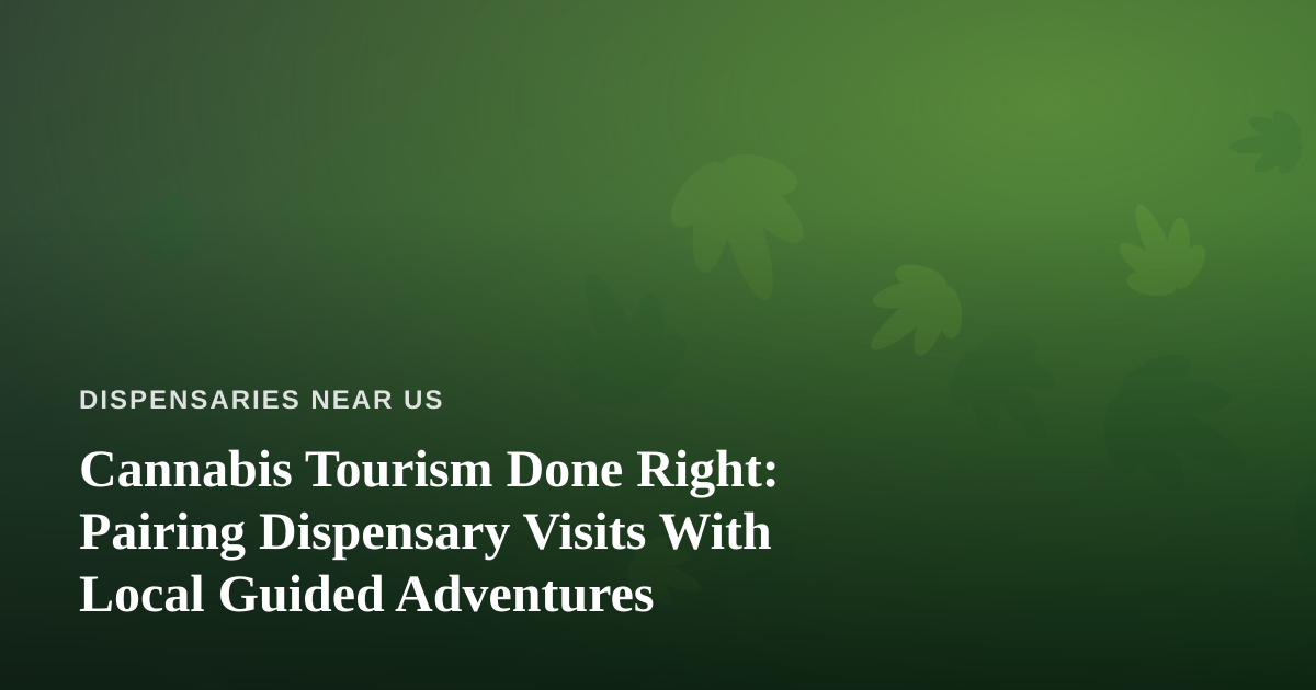Cannabis Tourism Done Right: Pairing Dispensary Visits With Local Guided Adventures
