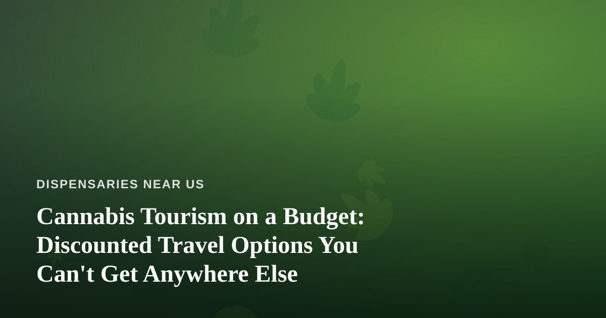 Cannabis Tourism on a Budget: Discounted Travel Options You Can’t Get Anywhere Else