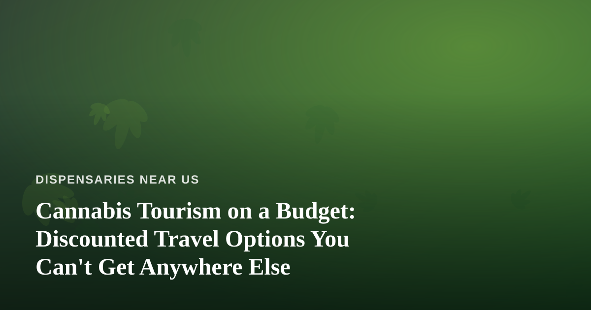 Cannabis Tourism on a Budget: Discounted Travel Options You Can’t Get Anywhere Else
