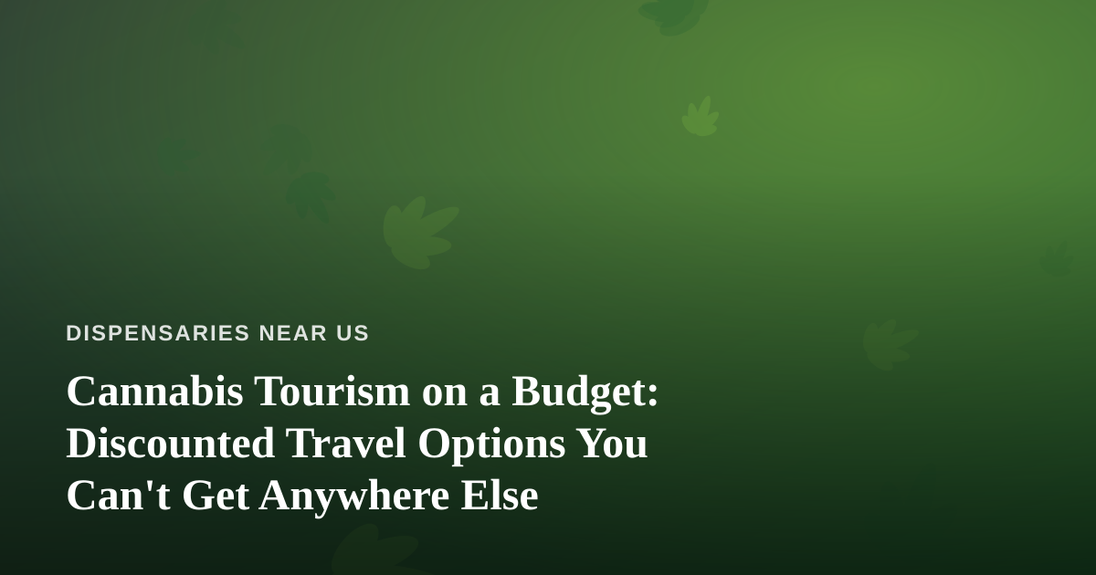 Cannabis Tourism on a Budget: Discounted Travel Options You Can’t Get Anywhere Else