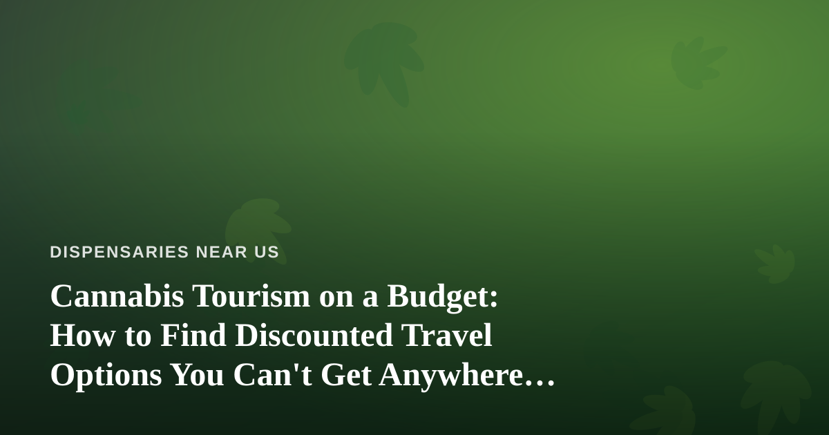 Cannabis Tourism on a Budget: How to Find Discounted Travel Options You Can’t Get Anywhere Else