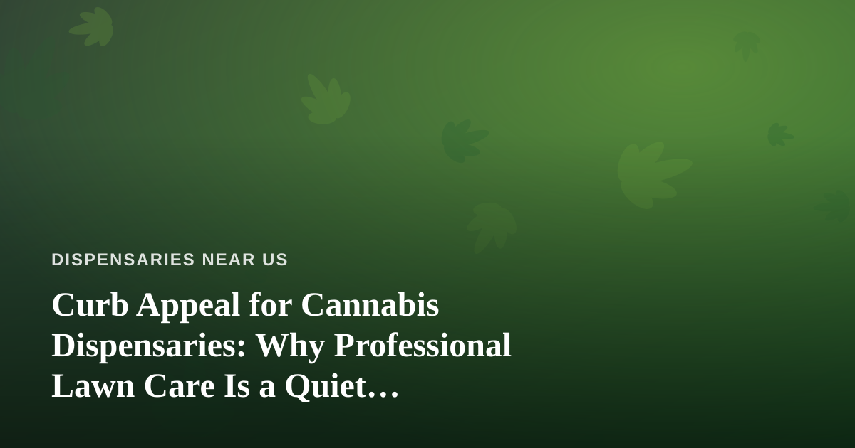 Curb Appeal for Cannabis Dispensaries: Why Professional Lawn Care Is a Quiet Competitive Edge