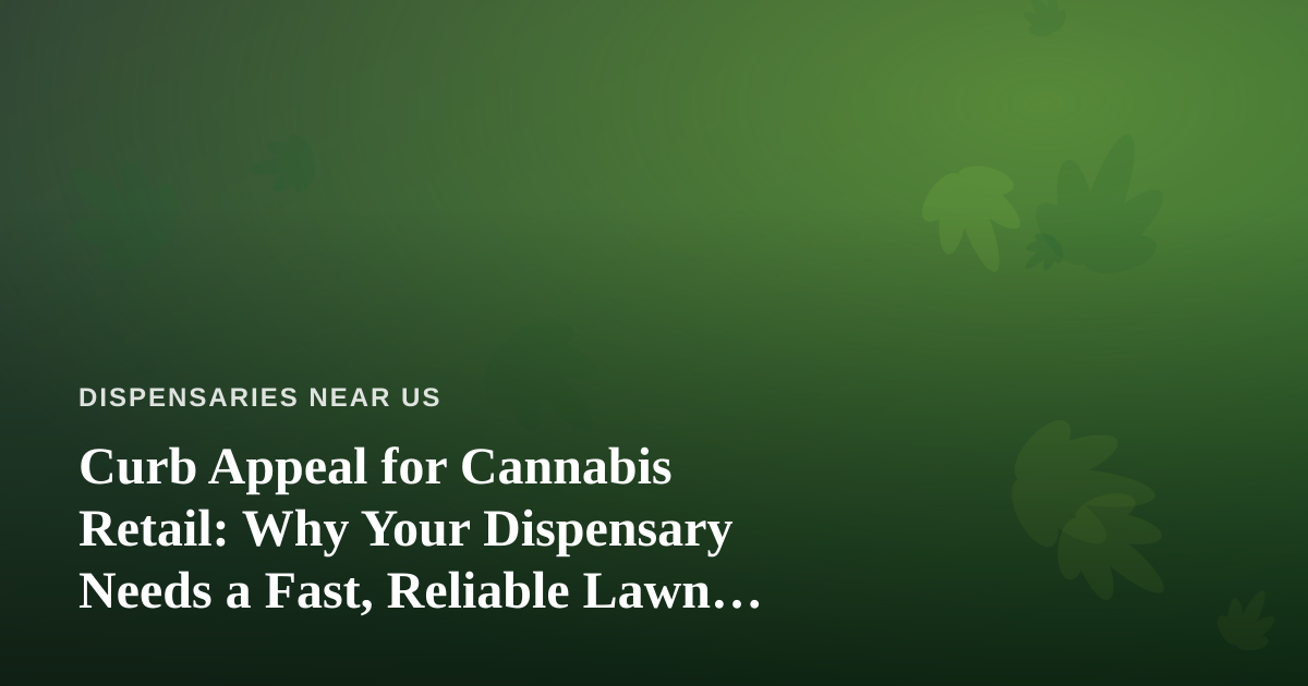 Curb Appeal for Cannabis Retail: Why Your Dispensary Needs a Fast, Reliable Lawn Care Company
