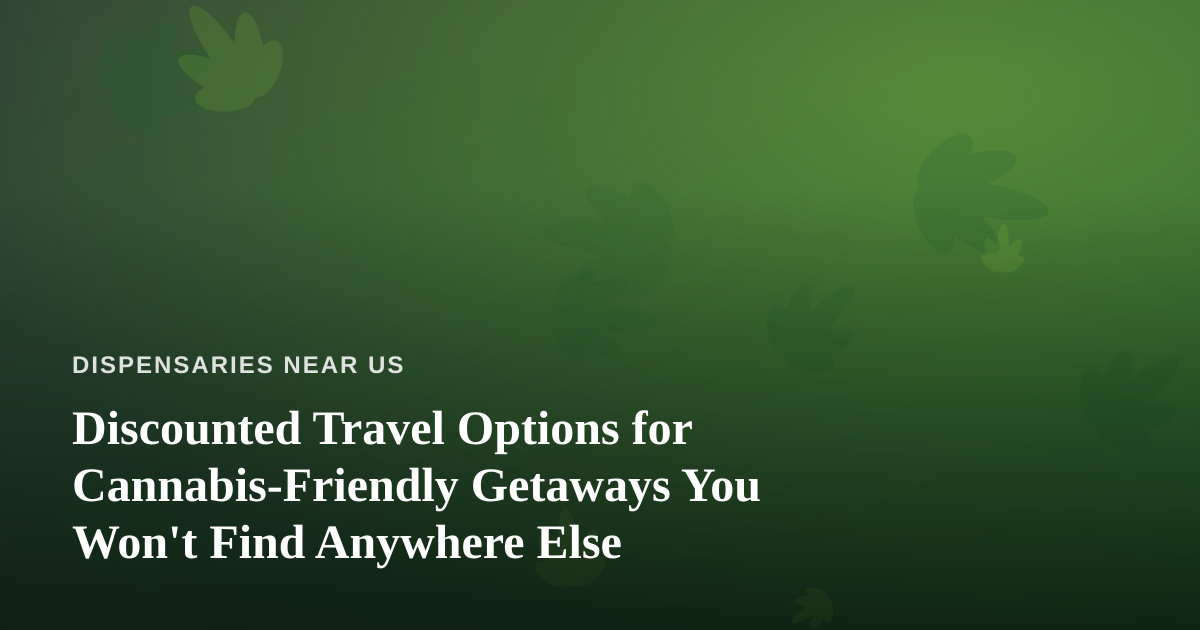 Discounted Travel Options for Cannabis-Friendly Getaways You Won’t Find Anywhere Else