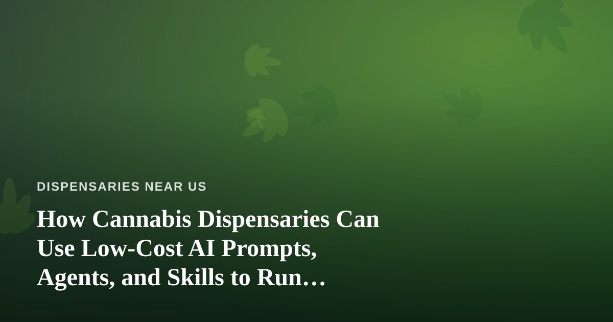 How Cannabis Dispensaries Can Use Low-Cost AI Prompts, Agents, and Skills to Run Smarter