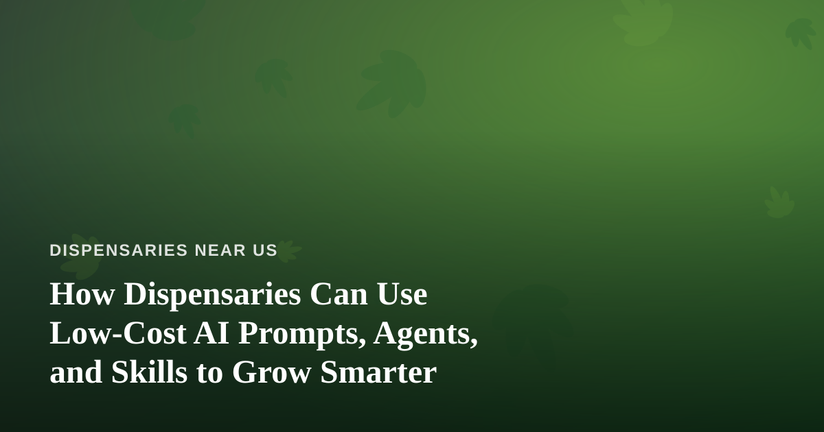 How Dispensaries Can Use Low-Cost AI Prompts, Agents, and Skills to Grow Smarter