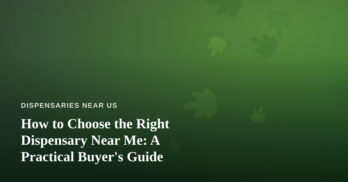 How to Choose the Right Dispensary Near Me: A Practical Buyer’s Guide