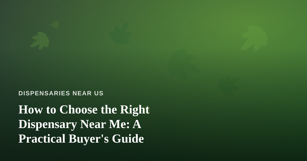 How to Choose the Right Dispensary Near Me: A Practical Buyer’s Guide