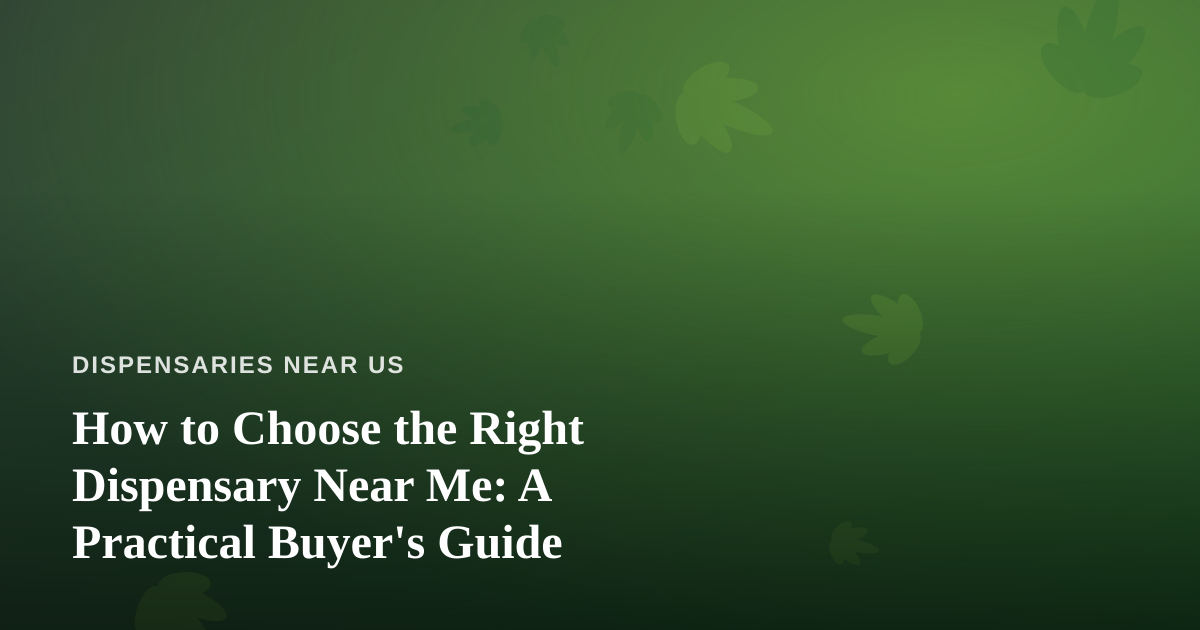 How to Choose the Right Dispensary Near Me: A Practical Buyer’s Guide