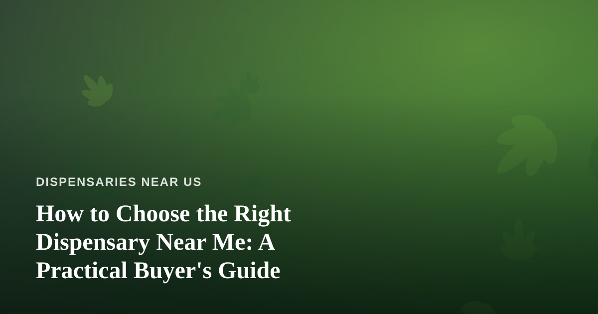 How to Choose the Right Dispensary Near Me: A Practical Buyer’s Guide