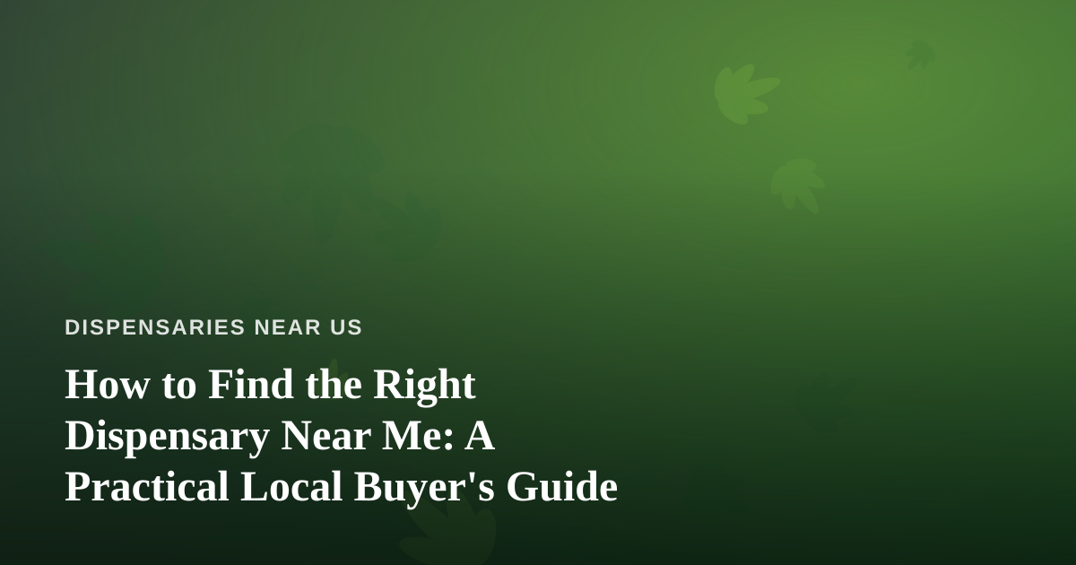 How to Find the Right Dispensary Near Me: A Practical Local Buyer’s Guide