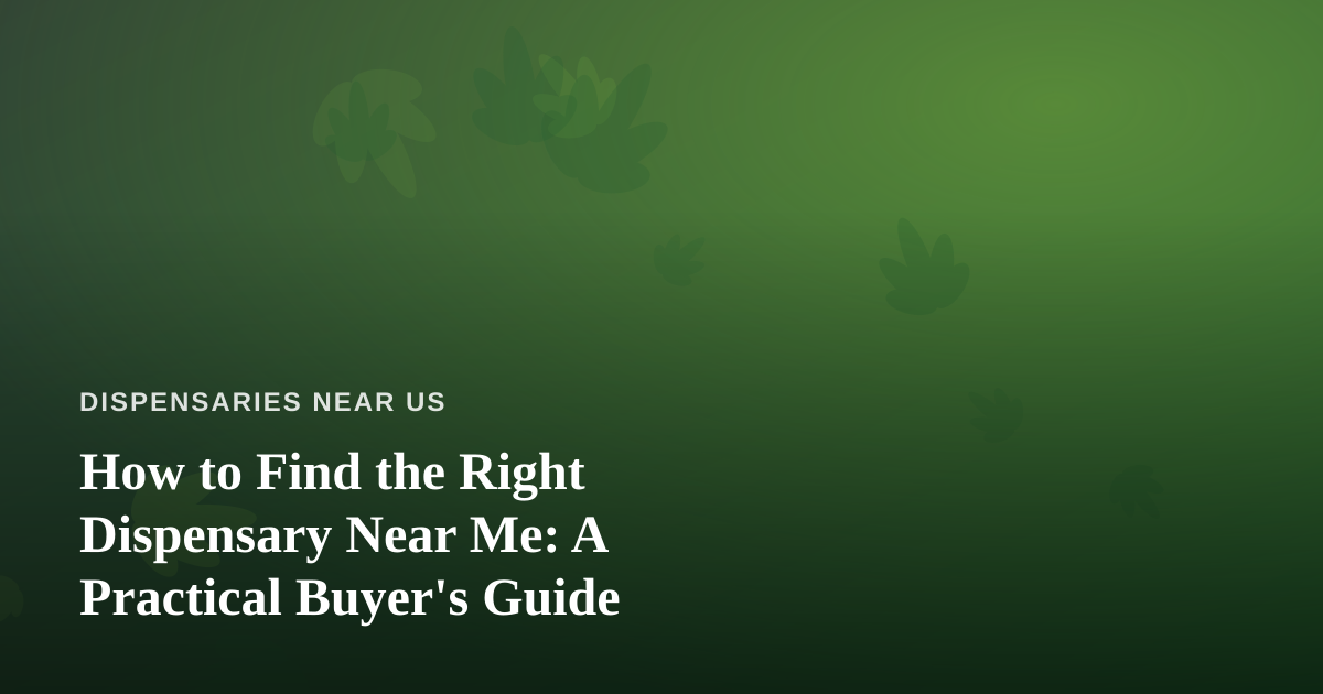 How to Find the Right Dispensary Near Me: A Practical Buyer’s Guide