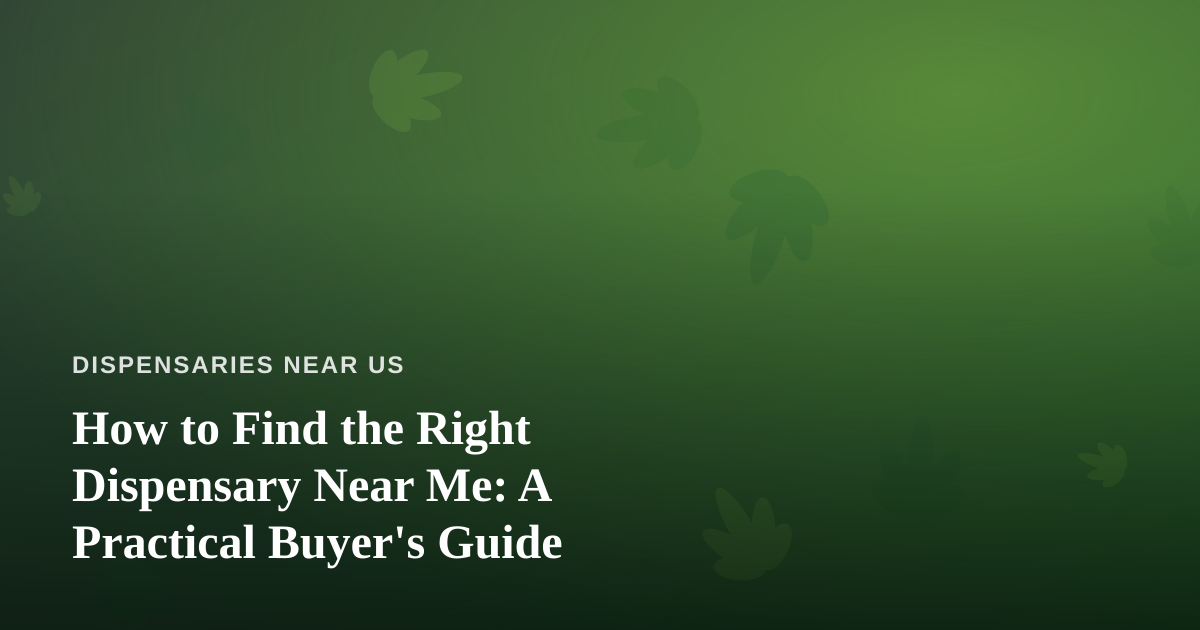 How to Find the Right Dispensary Near Me: A Practical Buyer’s Guide