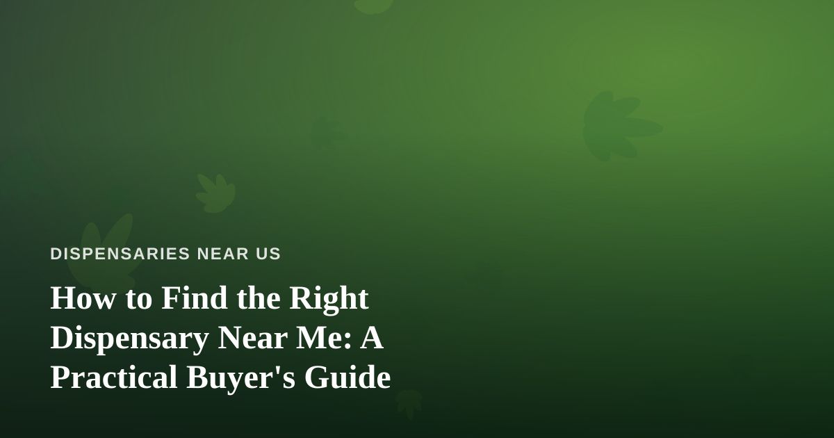 How to Find the Right Dispensary Near Me: A Practical Buyer’s Guide