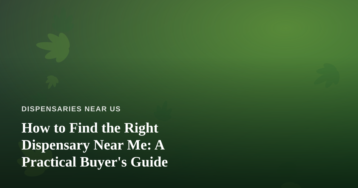 How to Find the Right Dispensary Near Me: A Practical Buyer’s Guide
