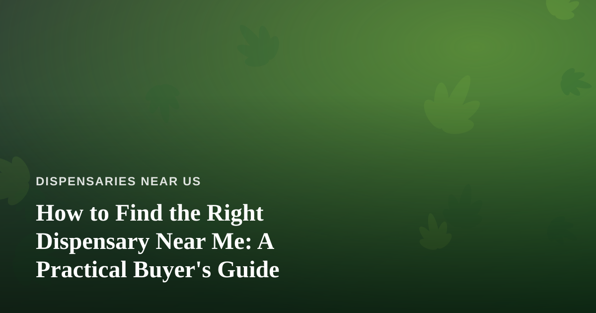 How to Find the Right Dispensary Near Me: A Practical Buyer’s Guide