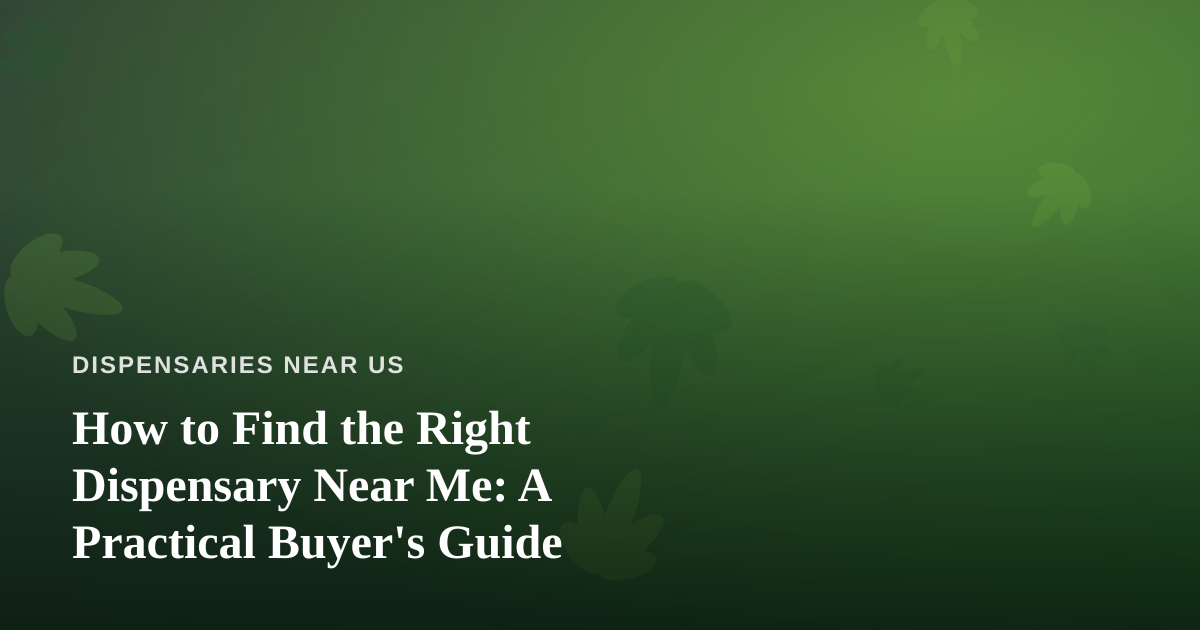 How to Find the Right Dispensary Near Me: A Practical Buyer’s Guide