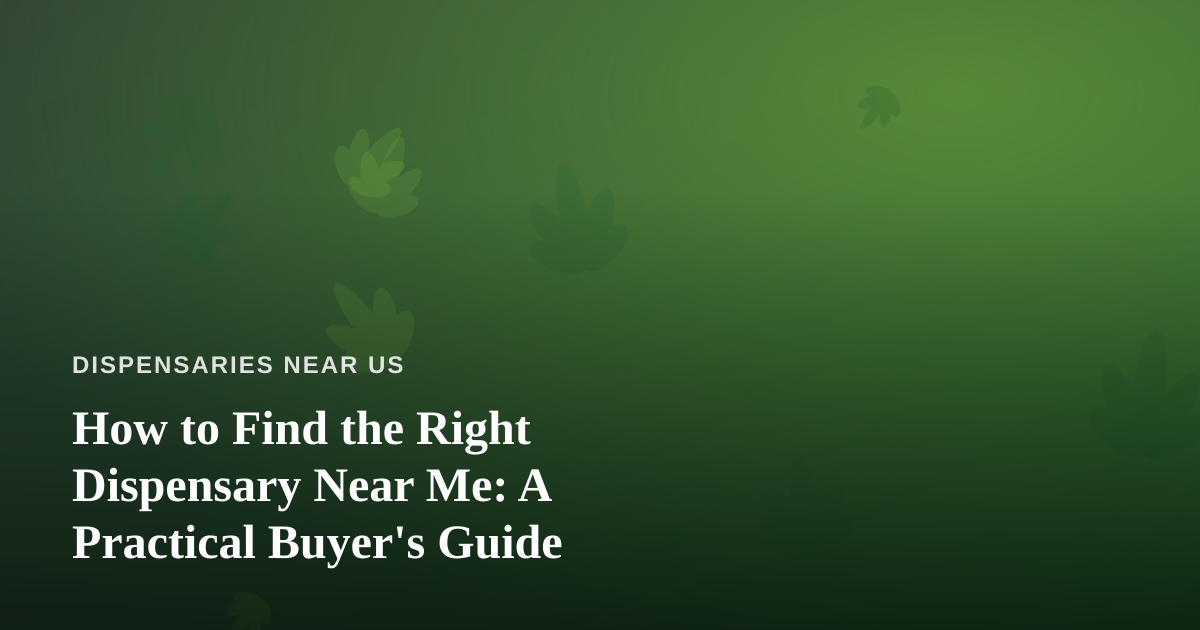 How to Find the Right Dispensary Near Me: A Practical Buyer’s Guide