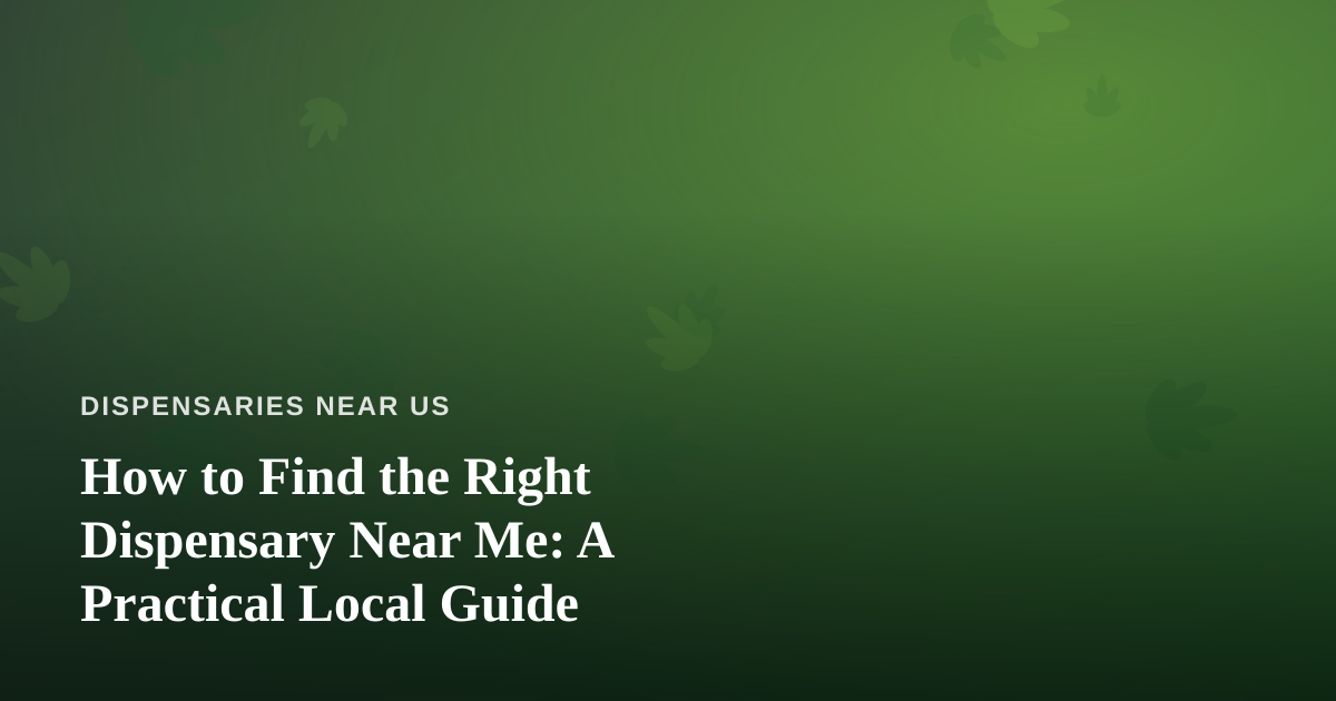 How to Find the Right Dispensary Near Me: A Practical Local Guide