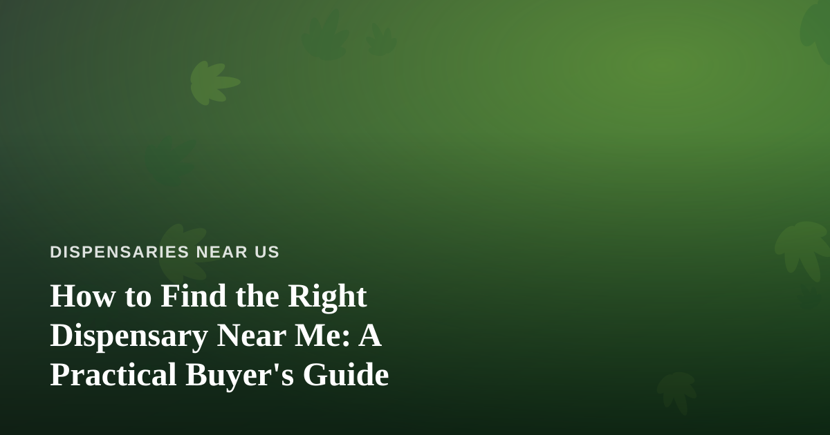 How to Find the Right Dispensary Near Me: A Practical Buyer’s Guide