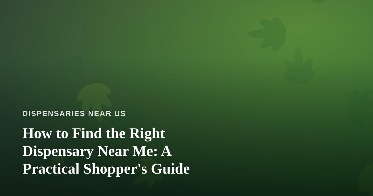 How to Find the Right Dispensary Near Me: A Practical Shopper’s Guide