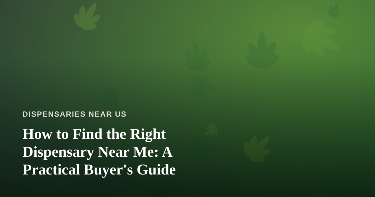 How to Find the Right Dispensary Near Me: A Practical Buyer’s Guide