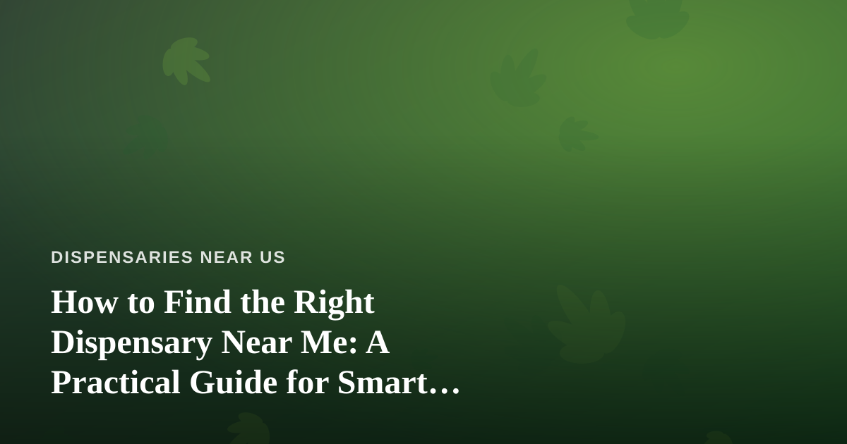 How to Find the Right Dispensary Near Me: A Practical Guide for Smart Shoppers