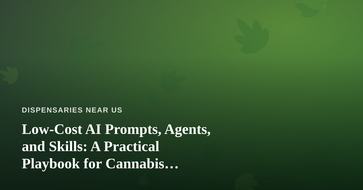 Low-Cost AI Prompts, Agents, and Skills: A Practical Playbook for Cannabis Dispensaries