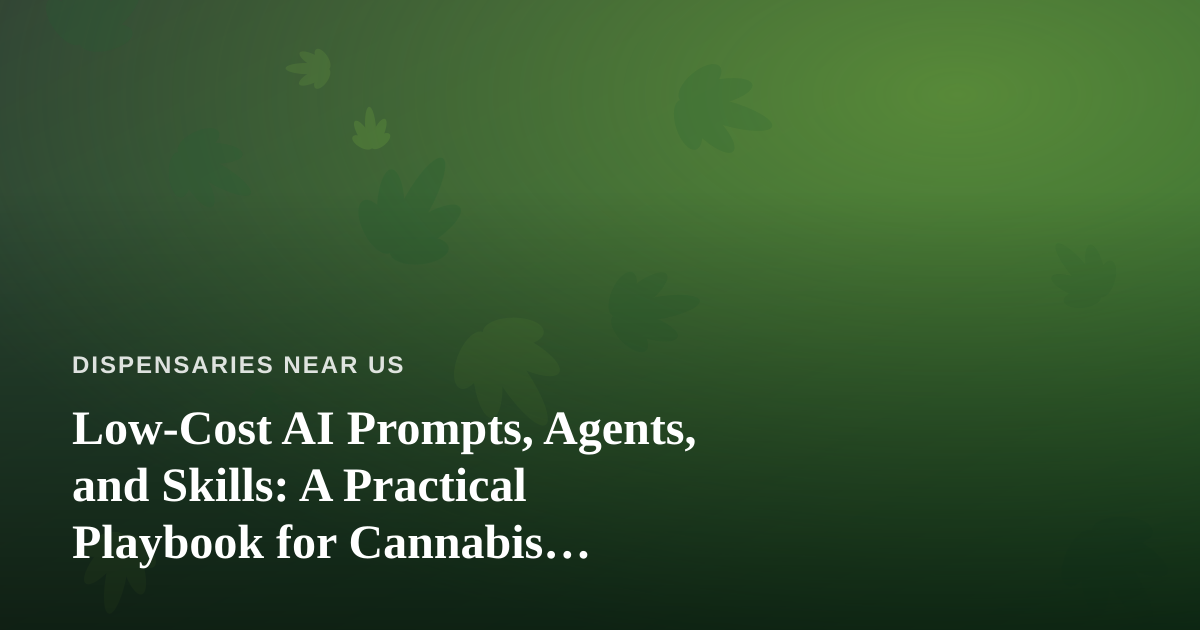 Low-Cost AI Prompts, Agents, and Skills: A Practical Playbook for Cannabis Dispensaries