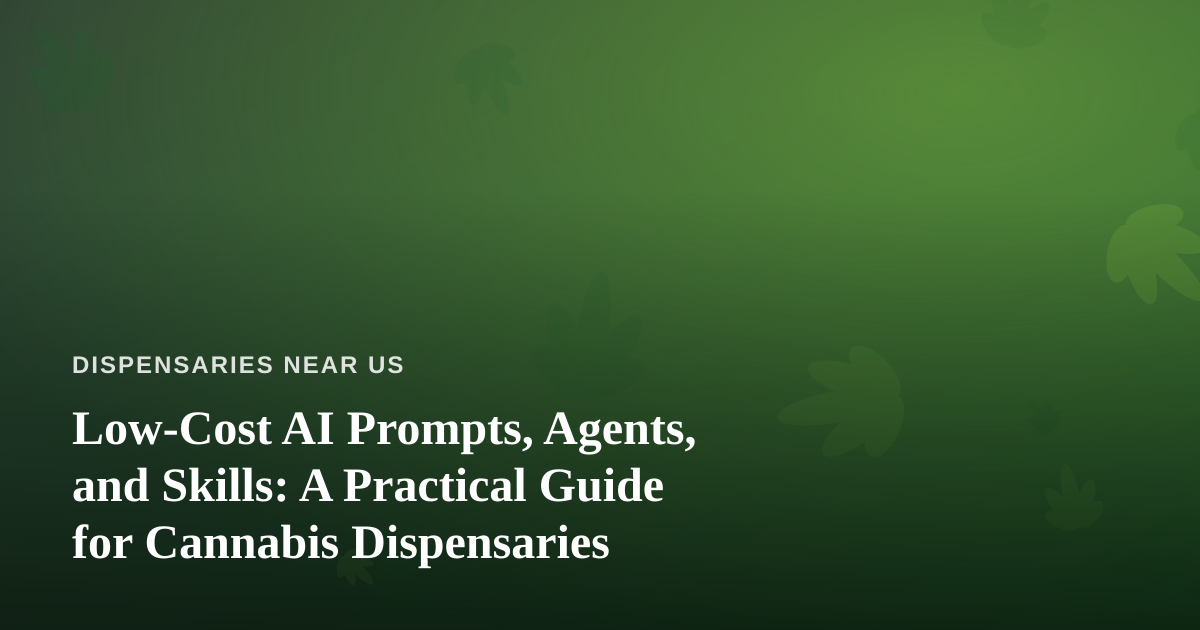 Low-Cost AI Prompts, Agents, and Skills: A Practical Guide for Cannabis Dispensaries