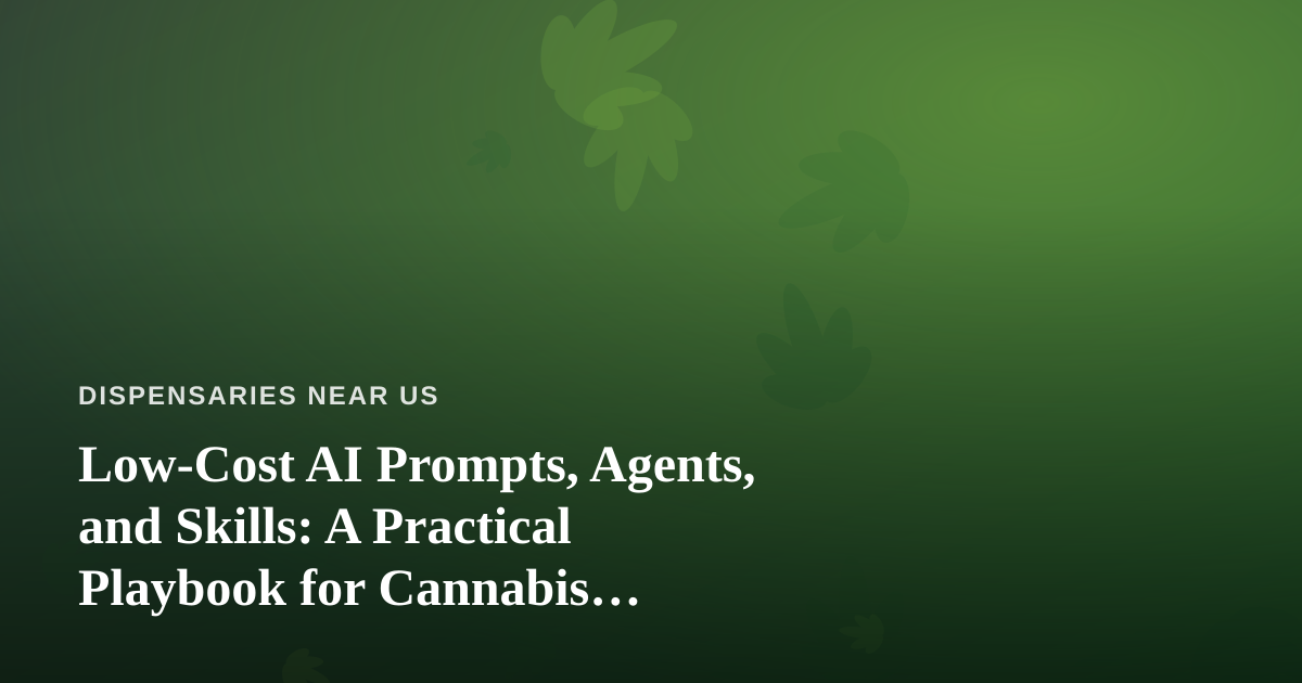 Low-Cost AI Prompts, Agents, and Skills: A Practical Playbook for Cannabis Dispensaries
