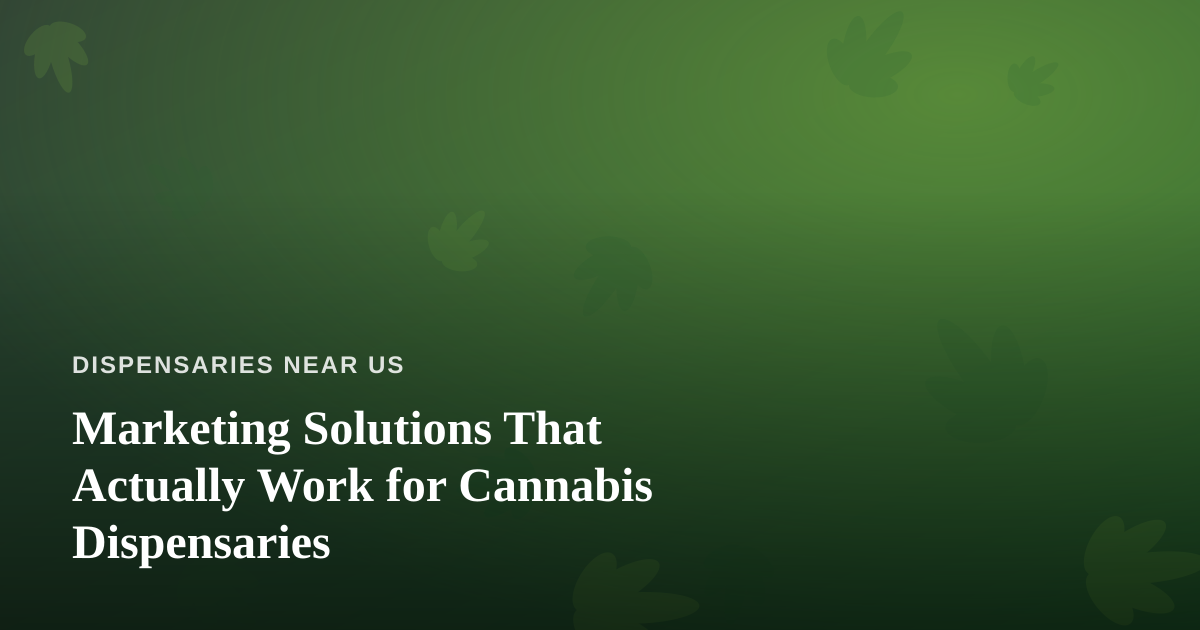 Marketing Solutions That Actually Work for Cannabis Dispensaries