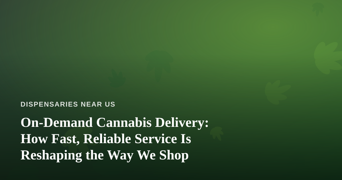 On-Demand Cannabis Delivery: How Fast, Reliable Service Is Reshaping the Way We Shop