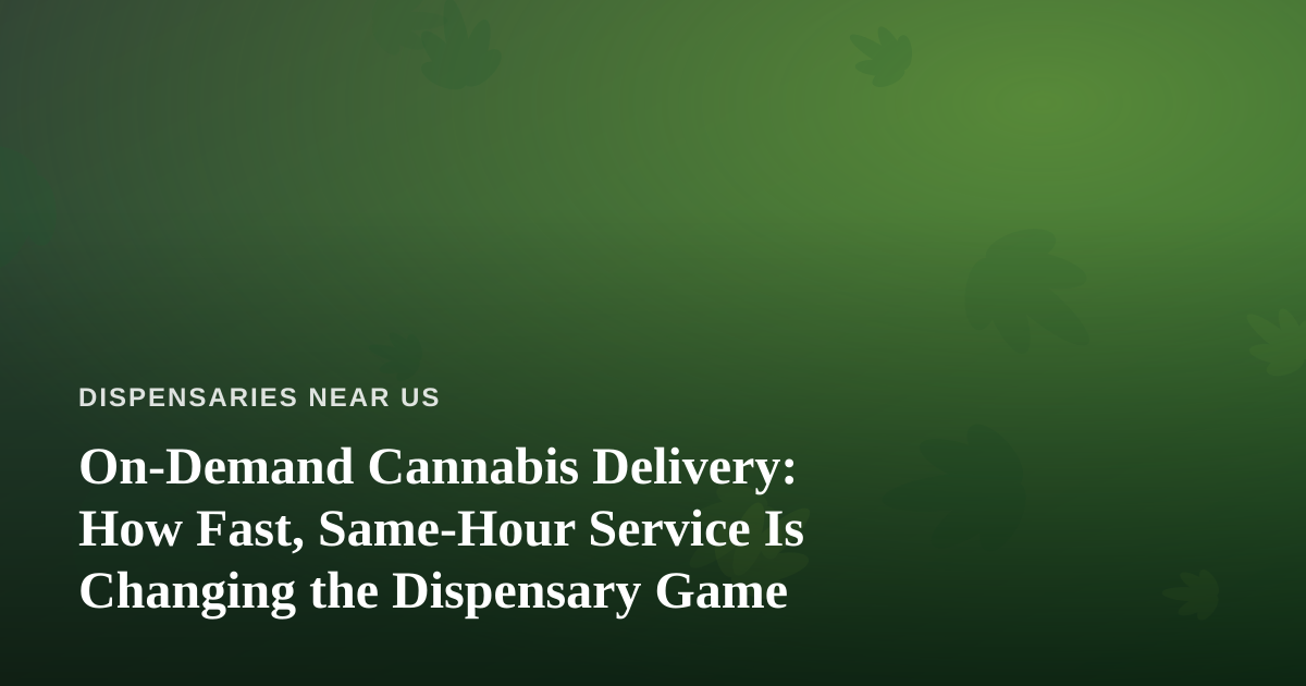 On-Demand Cannabis Delivery: How Fast, Same-Hour Service Is Changing the Dispensary Game