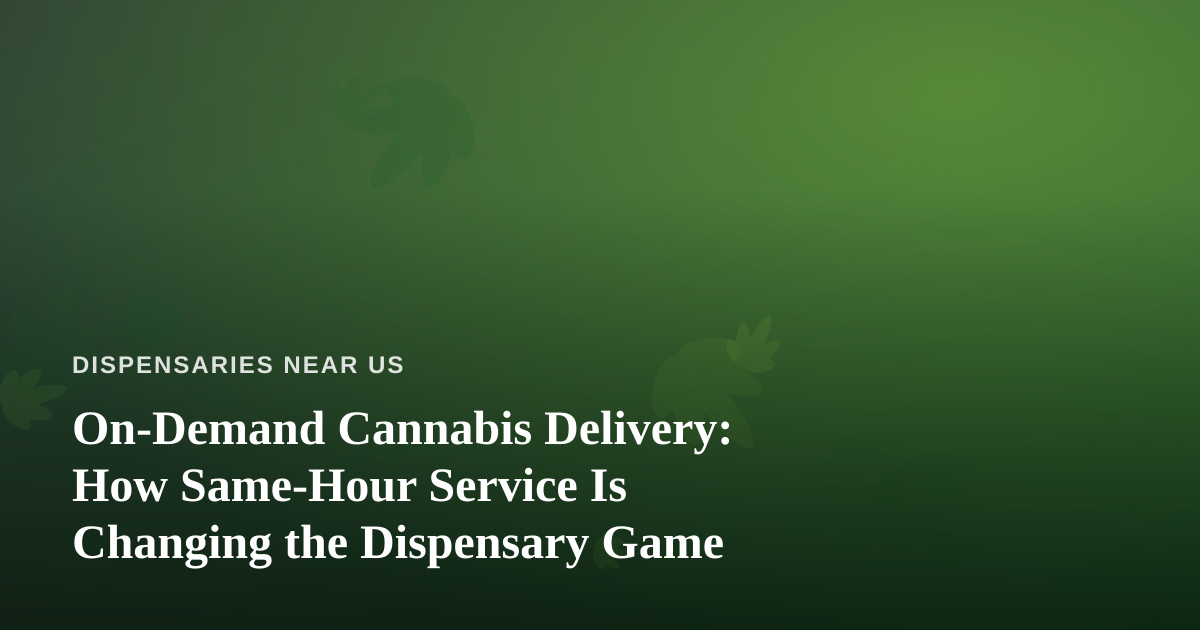 On-Demand Cannabis Delivery: How Same-Hour Service Is Changing the Dispensary Game