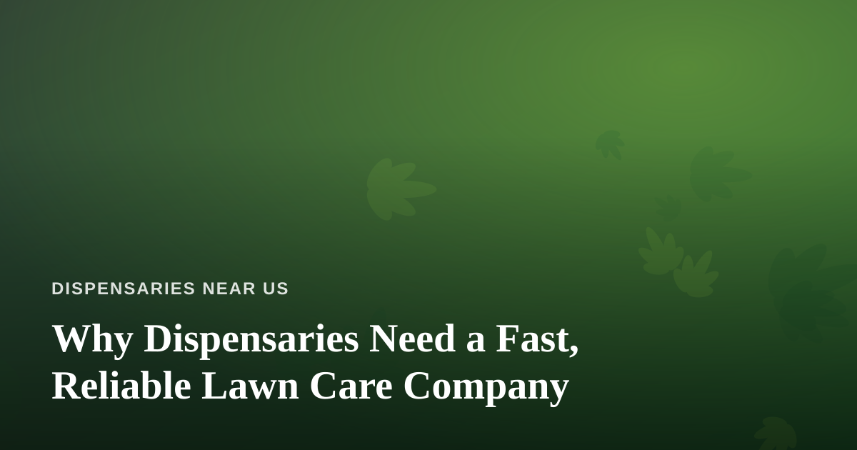 Why Dispensaries Need a Fast, Reliable Lawn Care Company