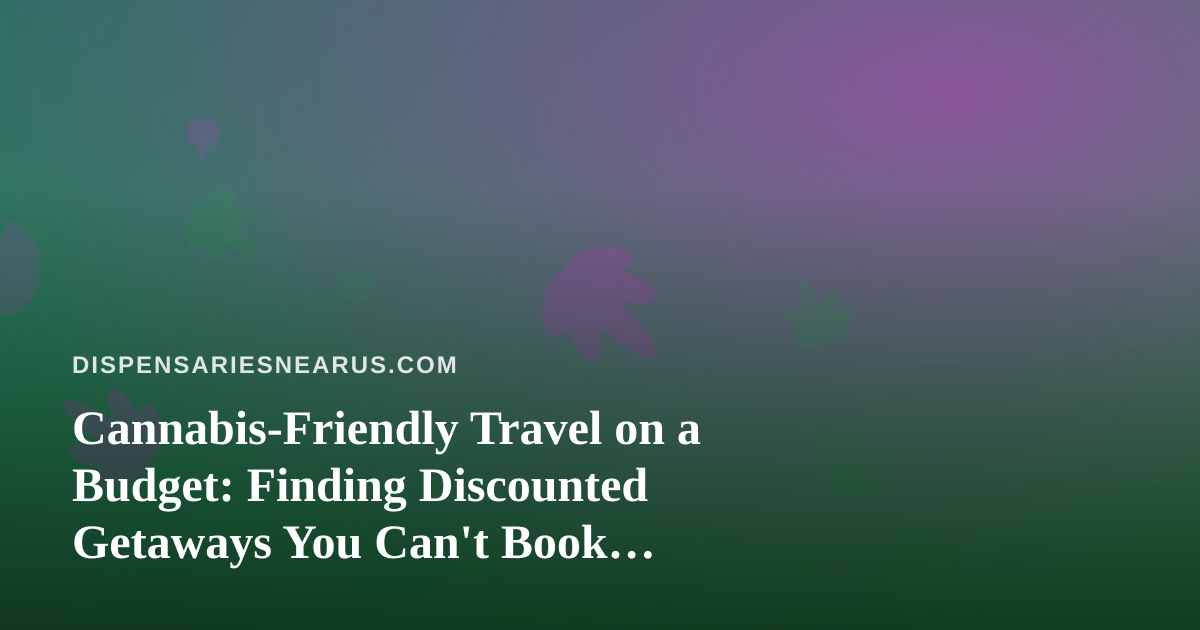 Cannabis-Friendly Travel on a Budget: Finding Discounted Getaways You Can’t Book Anywhere Else