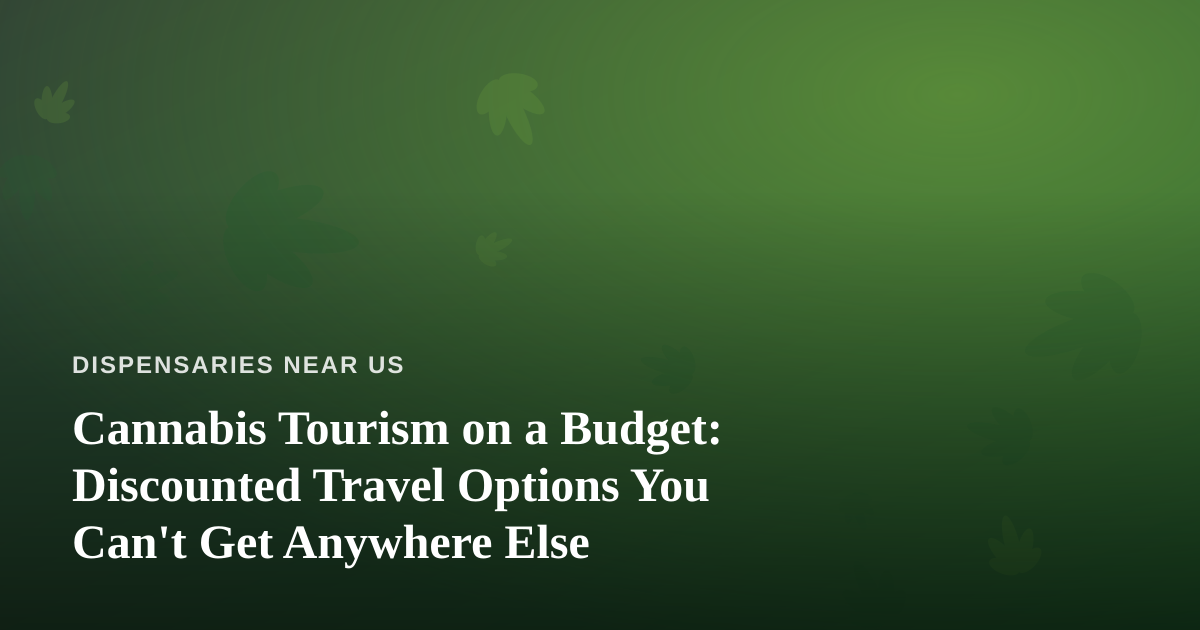 Cannabis Tourism on a Budget: Discounted Travel Options You Can’t Get Anywhere Else