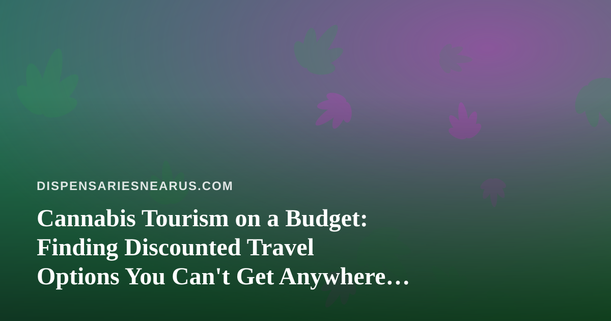 Cannabis Tourism on a Budget: Finding Discounted Travel Options You Can’t Get Anywhere Else