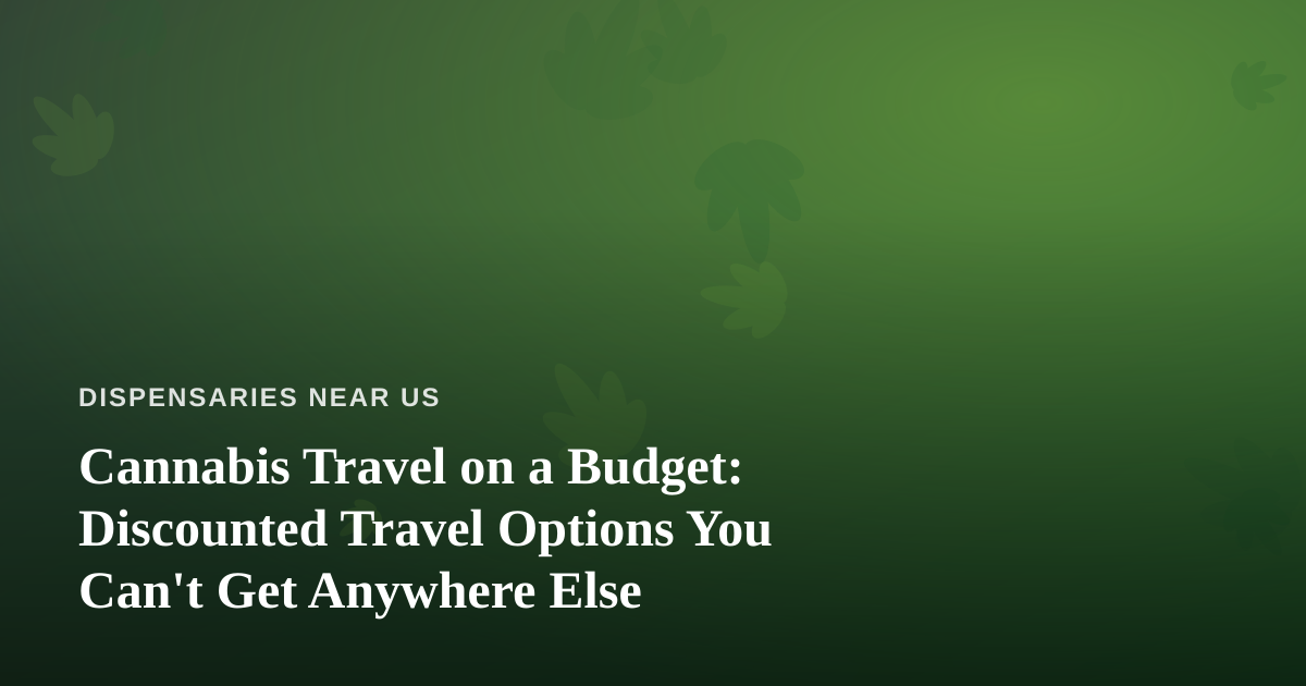 Cannabis Travel on a Budget: Discounted Travel Options You Can’t Get Anywhere Else